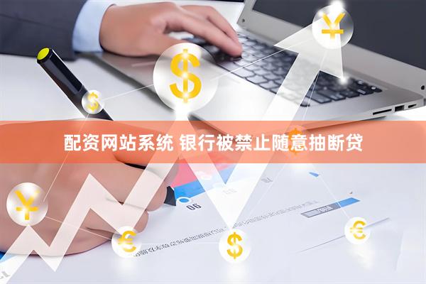 配资网站系统 银行被禁止随意抽断贷