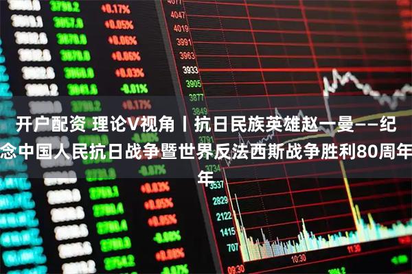 开户配资 理论V视角丨抗日民族英雄赵一曼——纪念中国人民抗日战争暨世界反法西斯战争胜利80周年