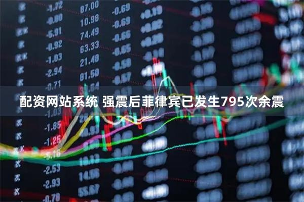 配资网站系统 强震后菲律宾已发生795次余震