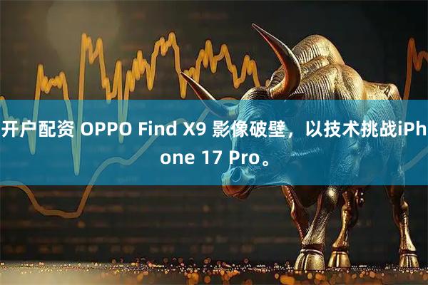开户配资 OPPO Find X9 影像破壁，以技术挑战iPhone 17 Pro。